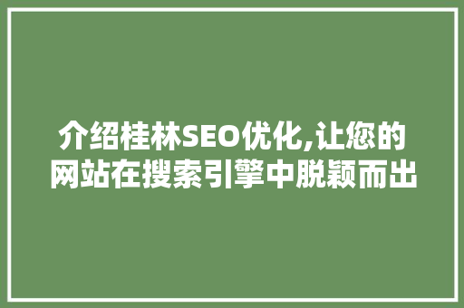 介绍桂林SEO优化,让您的网站在搜索引擎中脱颖而出