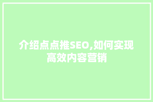 介绍点点推SEO,如何实现高效内容营销