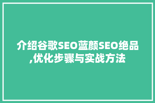 介绍谷歌SEO蓝颜SEO绝品,优化步骤与实战方法
