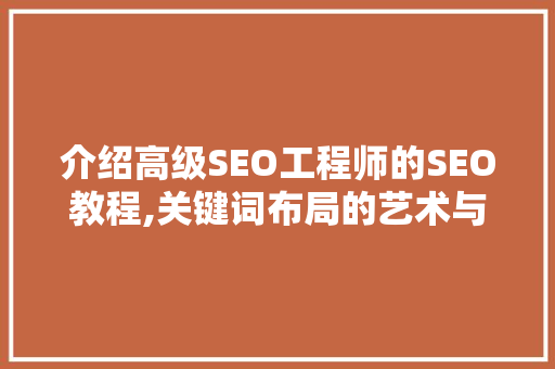 介绍高级SEO工程师的SEO教程,关键词布局的艺术与方法