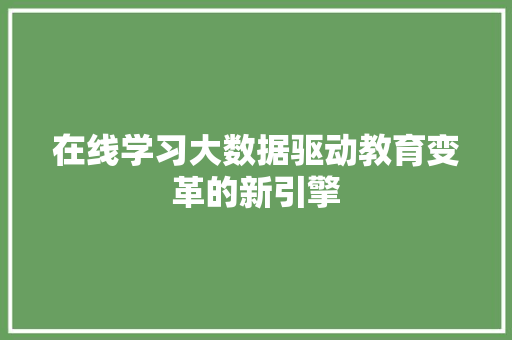 在线学习大数据驱动教育变革的新引擎