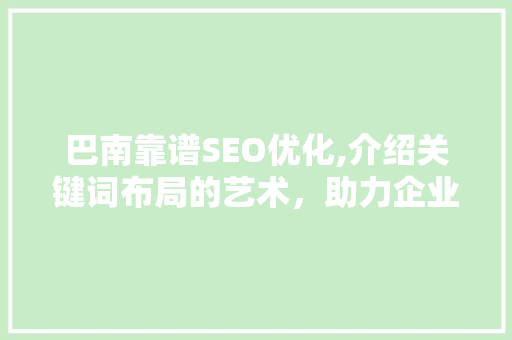 巴南靠谱SEO优化,介绍关键词布局的艺术，助力企业腾飞