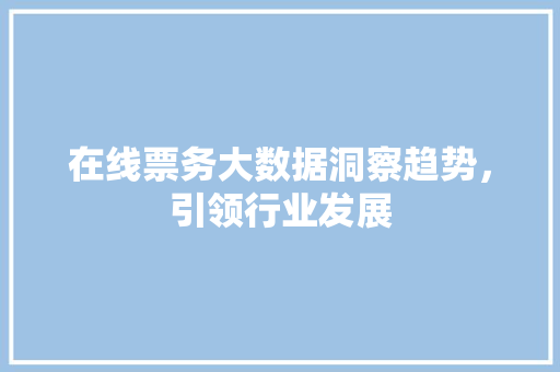 在线票务大数据洞察趋势，引领行业发展