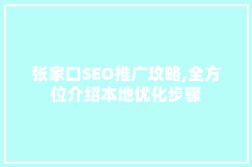 张家口SEO推广攻略,全方位介绍本地优化步骤