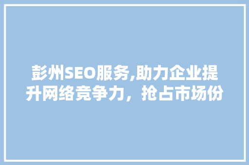 彭州SEO服务,助力企业提升网络竞争力，抢占市场份额