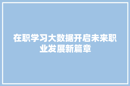 在职学习大数据开启未来职业发展新篇章