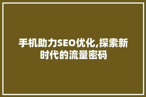 手机助力SEO优化,探索新时代的流量密码