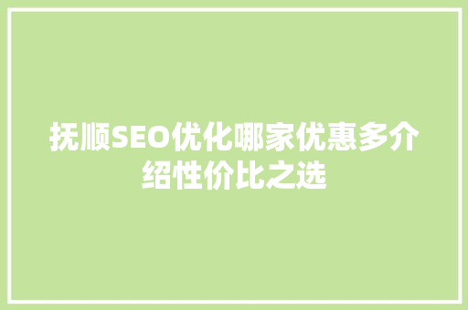 抚顺SEO优化哪家优惠多介绍性价比之选