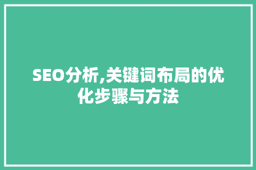 SEO分析,关键词布局的优化步骤与方法