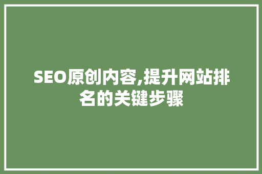 SEO原创内容,提升网站排名的关键步骤  第1张