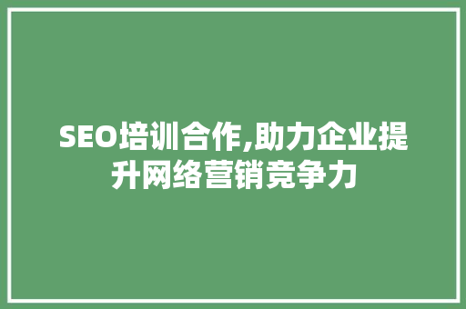 SEO培训合作,助力企业提升网络营销竞争力
