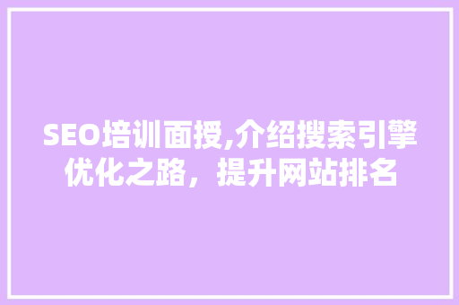 SEO培训面授,介绍搜索引擎优化之路，提升网站排名