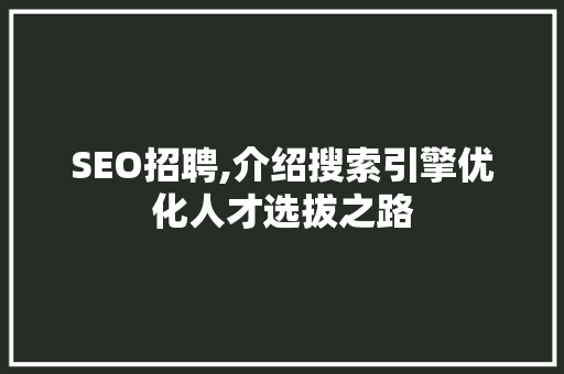 SEO招聘,介绍搜索引擎优化人才选拔之路
