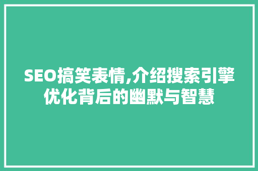 SEO搞笑表情,介绍搜索引擎优化背后的幽默与智慧