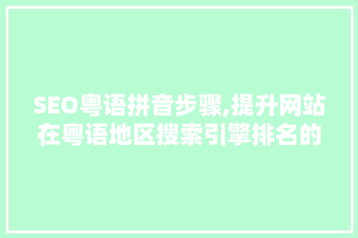SEO粤语拼音步骤,提升网站在粤语地区搜索引擎排名的关键方法