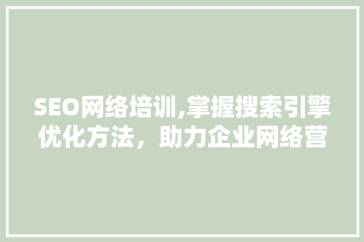SEO网络培训,掌握搜索引擎优化方法，助力企业网络营销