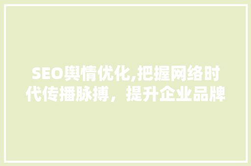 SEO舆情优化,把握网络时代传播脉搏，提升企业品牌影响力