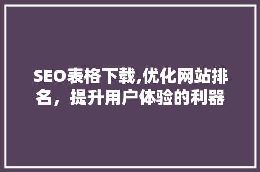 SEO表格下载,优化网站排名，提升用户体验的利器
