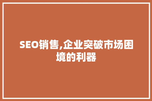 SEO销售,企业突破市场困境的利器