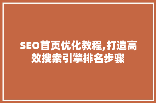 SEO首页优化教程,打造高效搜索引擎排名步骤