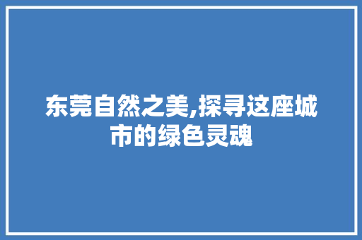 东莞自然之美,探寻这座城市的绿色灵魂
