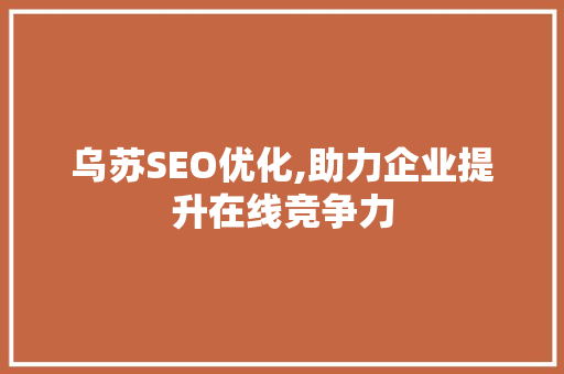 乌苏SEO优化,助力企业提升在线竞争力