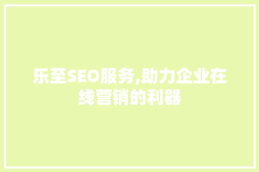 乐至SEO服务,助力企业在线营销的利器