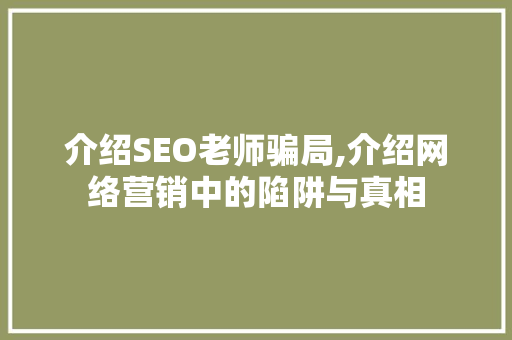 介绍SEO老师骗局,介绍网络营销中的陷阱与真相