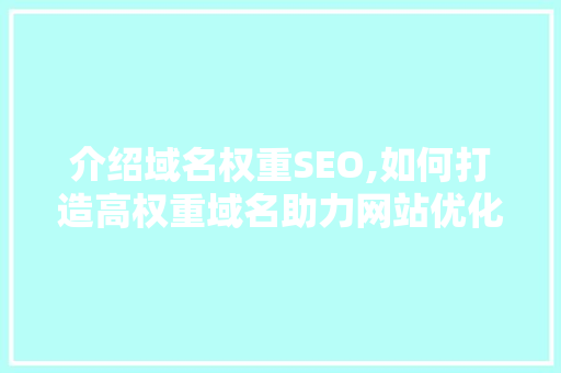 介绍域名权重SEO,如何打造高权重域名助力网站优化