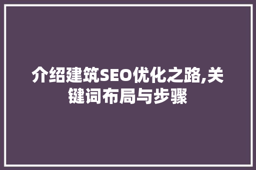 介绍建筑SEO优化之路,关键词布局与步骤