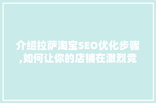介绍拉萨淘宝SEO优化步骤,如何让你的店铺在激烈竞争中脱颖而出