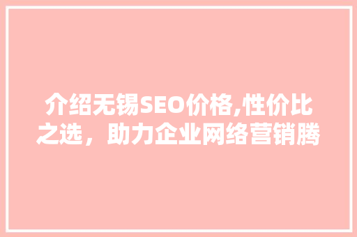 介绍无锡SEO价格,性价比之选，助力企业网络营销腾飞