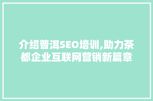 介绍普洱SEO培训,助力茶都企业互联网营销新篇章