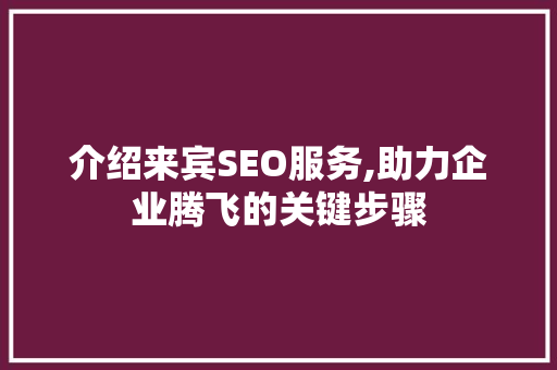 介绍来宾SEO服务,助力企业腾飞的关键步骤