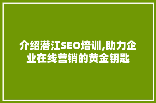 介绍潜江SEO培训,助力企业在线营销的黄金钥匙