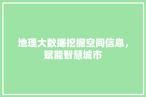 地理大数据挖掘空间信息，赋能智慧城市  第1张