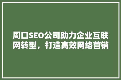 周口SEO公司助力企业互联网转型，打造高效网络营销新格局