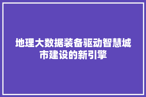 地理大数据装备驱动智慧城市建设的新引擎  第1张