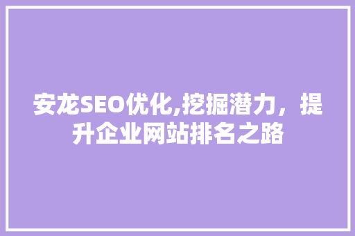 安龙SEO优化,挖掘潜力，提升企业网站排名之路