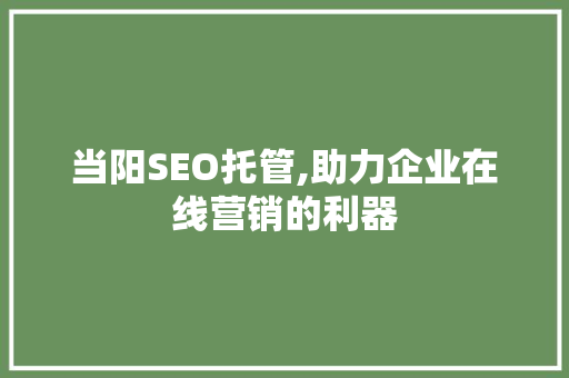 当阳SEO托管,助力企业在线营销的利器