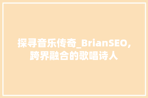 探寻音乐传奇_BrianSEO,跨界融合的歌唱诗人