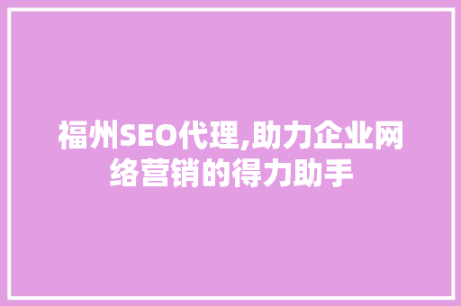 福州SEO代理,助力企业网络营销的得力助手