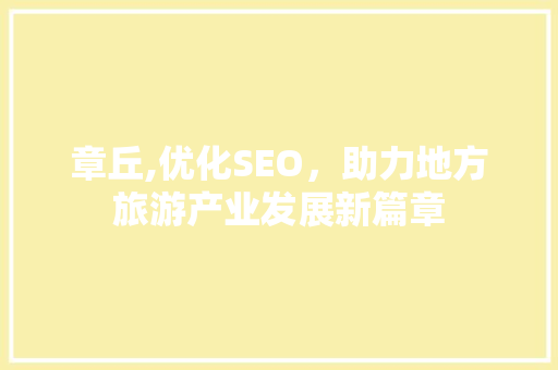 章丘,优化SEO，助力地方旅游产业发展新篇章
