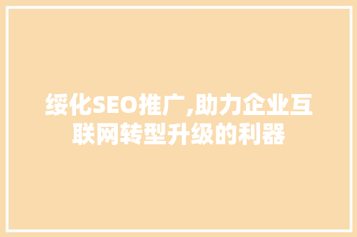 绥化SEO推广,助力企业互联网转型升级的利器