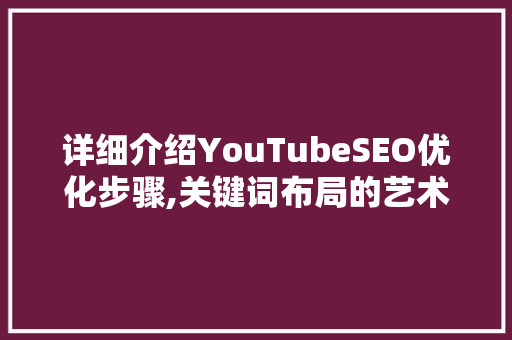 详细介绍YouTubeSEO优化步骤,关键词布局的艺术