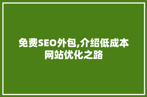免费SEO外包,介绍低成本网站优化之路