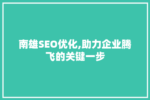 南雄SEO优化,助力企业腾飞的关键一步