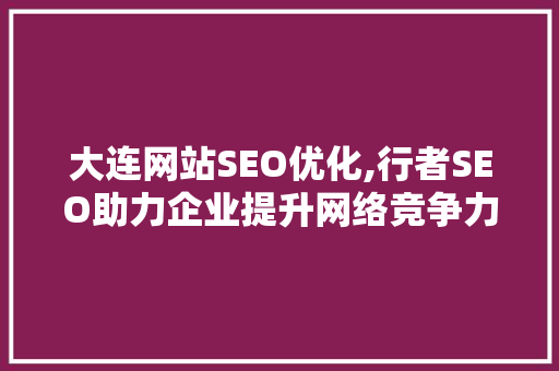大连网站SEO优化,行者SEO助力企业提升网络竞争力