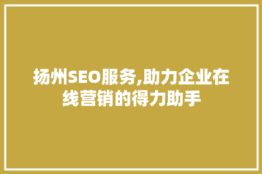 扬州SEO服务,助力企业在线营销的得力助手