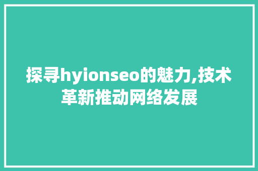 探寻hyionseo的魅力,技术革新推动网络发展